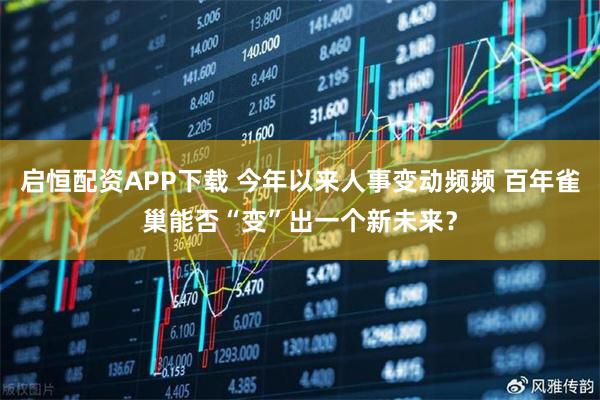 启恒配资APP下载 今年以来人事变动频频 百年雀巢能否“变”出一个新未来?