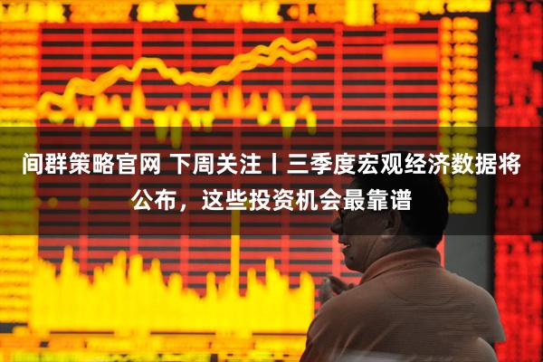 间群策略官网 下周关注丨三季度宏观经济数据将公布,这些投资机会最靠谱