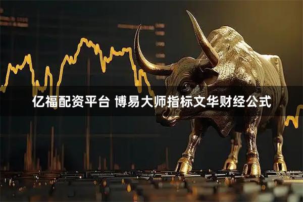 亿福配资平台 博易大师指标文华财经公式