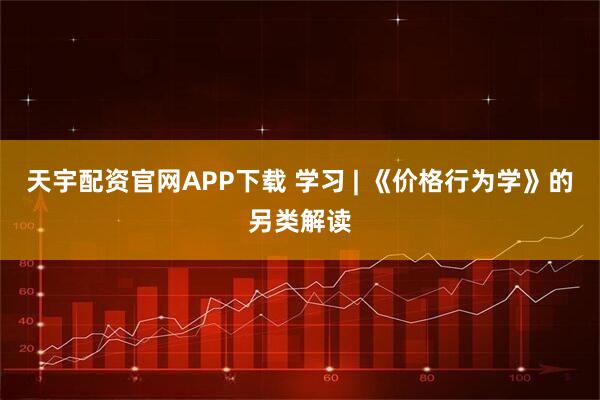天宇配资官网APP下载 学习 | 《价格行为学》的另类解读