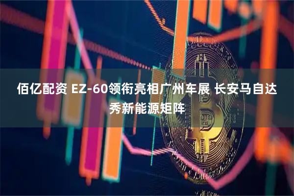 佰亿配资 EZ-60领衔亮相广州车展 长安马自达秀新能源矩阵