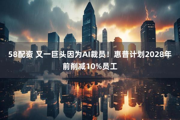 58配资 又一巨头因为AI裁员！惠普计划2028年前削减10%员工