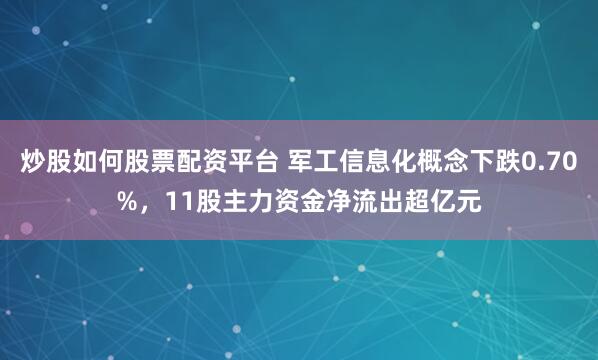 炒股如何股票配资平台 军工信息化概念下跌0.70%，11股主力资金净流出超亿元