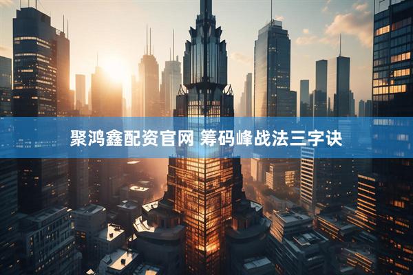 聚鸿鑫配资官网 筹码峰战法三字诀