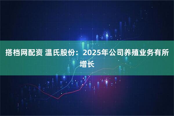 搭档网配资 温氏股份：2025年公司养殖业务有所增长